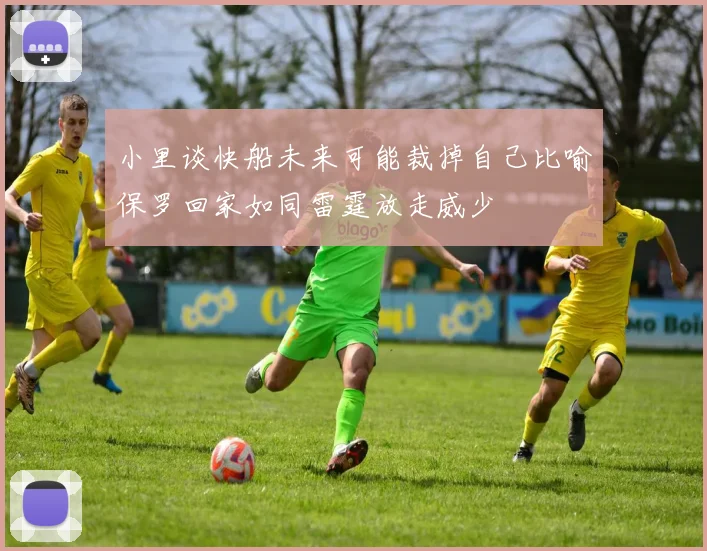 小里谈快船未来可能裁掉自己比喻保罗回家如同雷霆放走威少