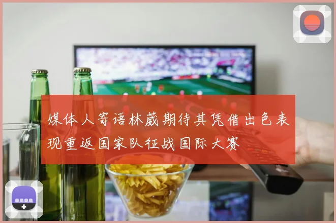媒体人寄语林葳期待其凭借出色表现重返国家队征战国际大赛