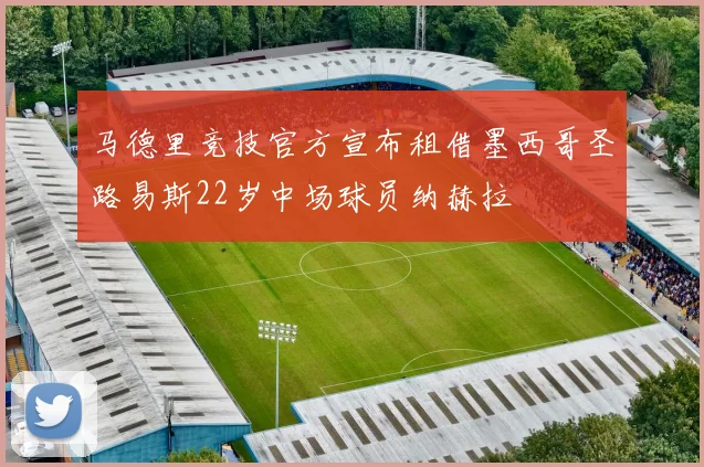 马德里竞技官方宣布租借墨西哥圣路易斯22岁中场球员纳赫拉