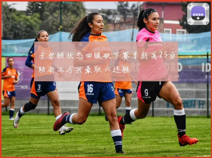 卡尔顿状态回暖砍下赛季新高25分助浙江方兴豪取六连胜