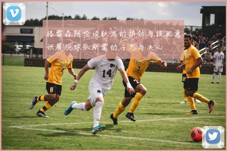 格雷森阿伦谈狄龙的拼劲与技犯意识展现球队所需的斗志与决心