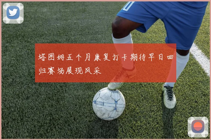 塔图姆五个月康复打卡期待早日回归赛场展现风采
