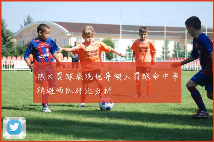 热火罚球表现优异湖人罚球命中率稍逊两队对比分析