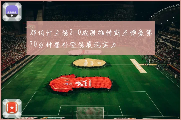 邓伯什主场2-0战胜维特斯王博豪第70分钟替补登场展现实力