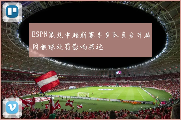 ESPN聚焦中超新赛季多队负分开局因假球处罚影响深远