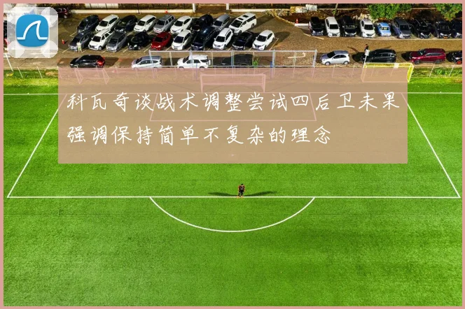科瓦奇谈战术调整尝试四后卫未果强调保持简单不复杂的理念