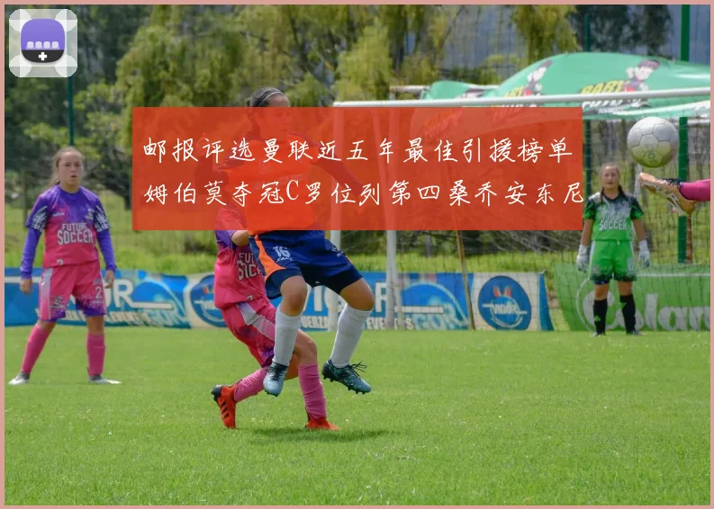 邮报评选曼联近五年最佳引援榜单姆伯莫夺冠C罗位列第四桑乔安东尼排名垫底