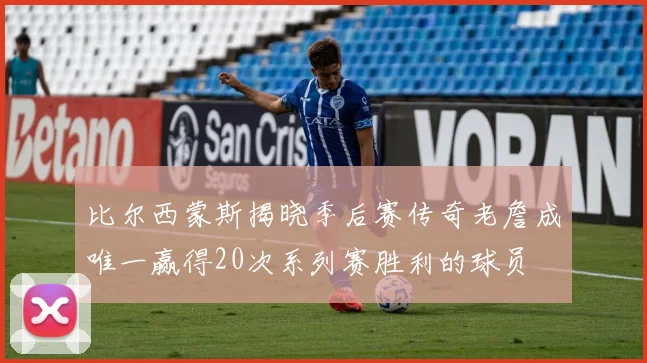 比尔西蒙斯揭晓季后赛传奇老詹成唯一赢得20次系列赛胜利的球员
