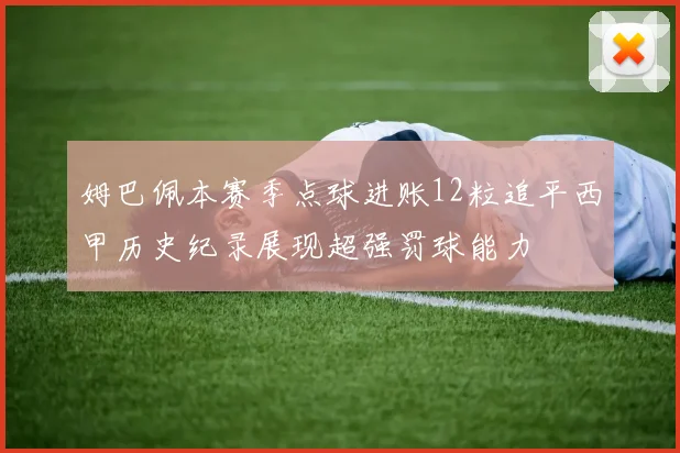 姆巴佩本赛季点球进账12粒追平西甲历史纪录展现超强罚球能力
