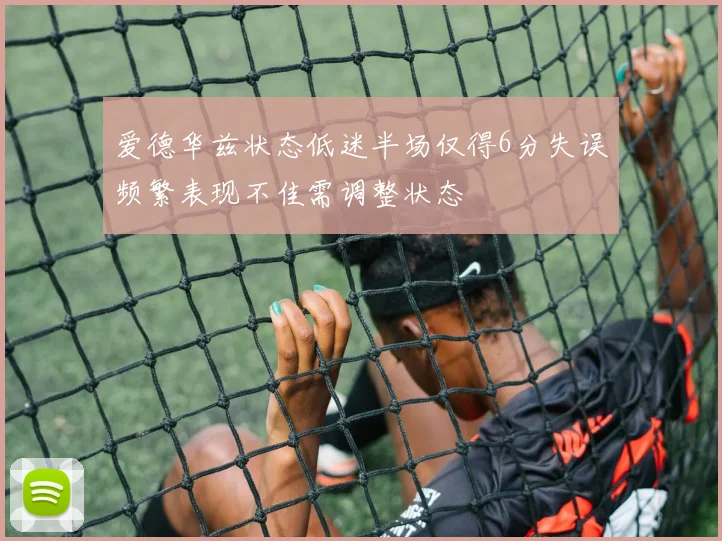 爱德华兹状态低迷半场仅得6分失误频繁表现不佳需调整状态