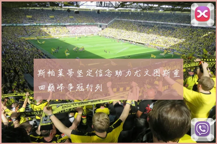 斯帕莱蒂坚定信念助力尤文图斯重回巅峰争冠行列