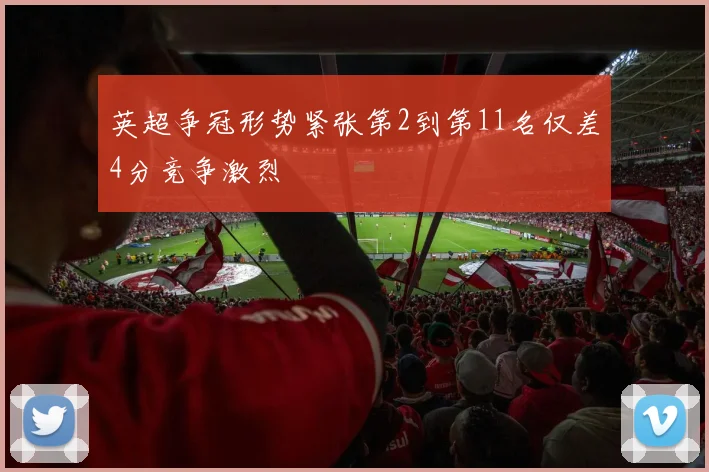 英超争冠形势紧张第2到第11名仅差4分竞争激烈