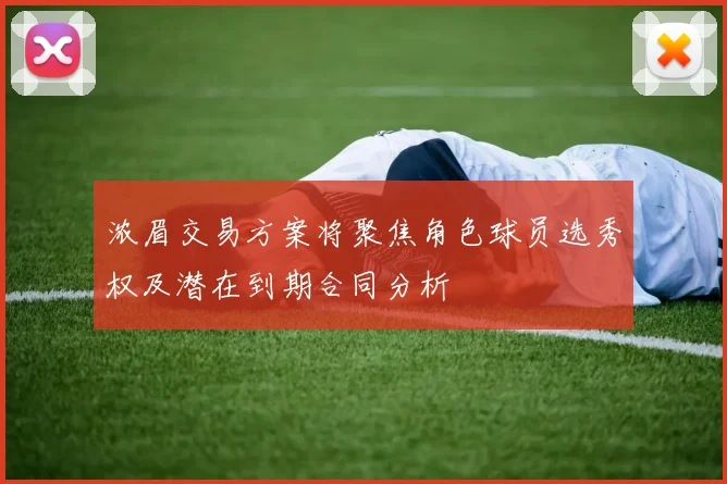 浓眉交易方案将聚焦角色球员选秀权及潜在到期合同分析