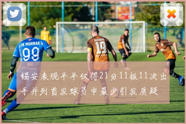 锡安表现平平仅得21分11板11次出手并列首发球员中最少引发质疑