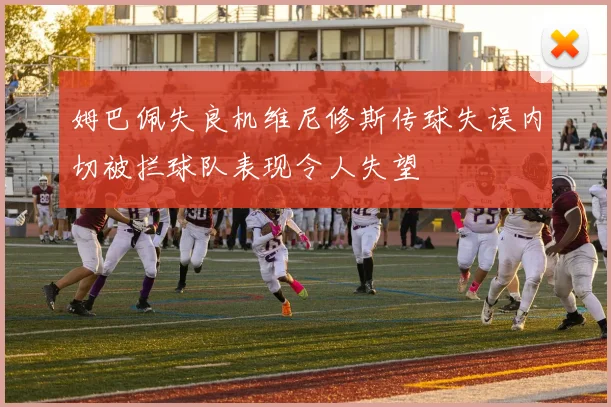 姆巴佩失良机维尼修斯传球失误内切被拦球队表现令人失望
