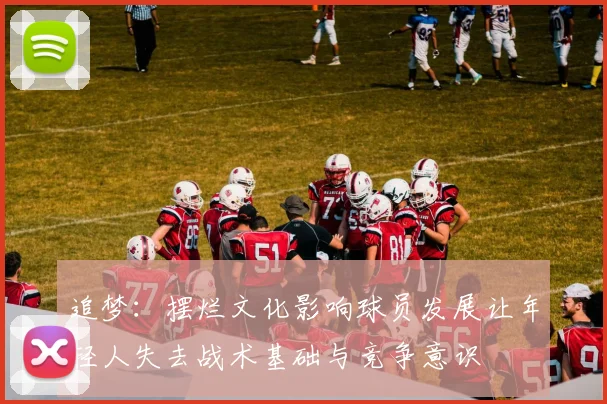 追梦：摆烂文化影响球员发展让年轻人失去战术基础与竞争意识