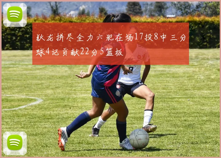 狄龙拼尽全力六犯在场17投8中三分球4记贡献22分5篮板