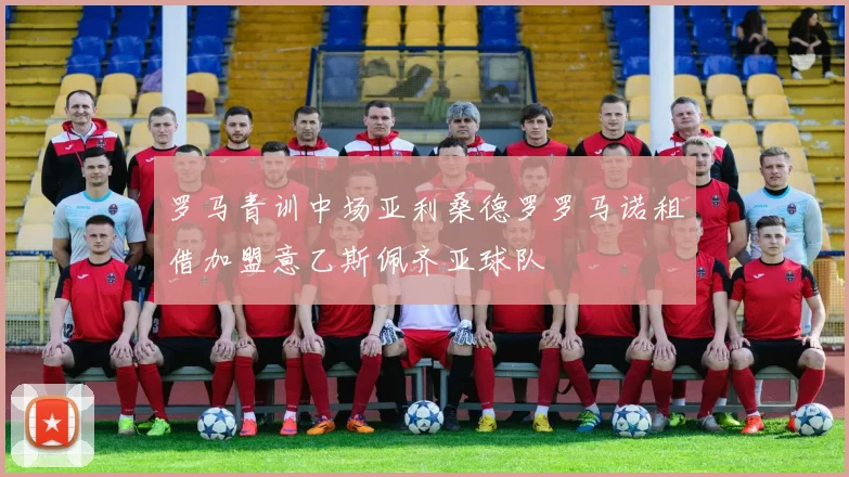 罗马青训中场亚利桑德罗罗马诺租借加盟意乙斯佩齐亚球队