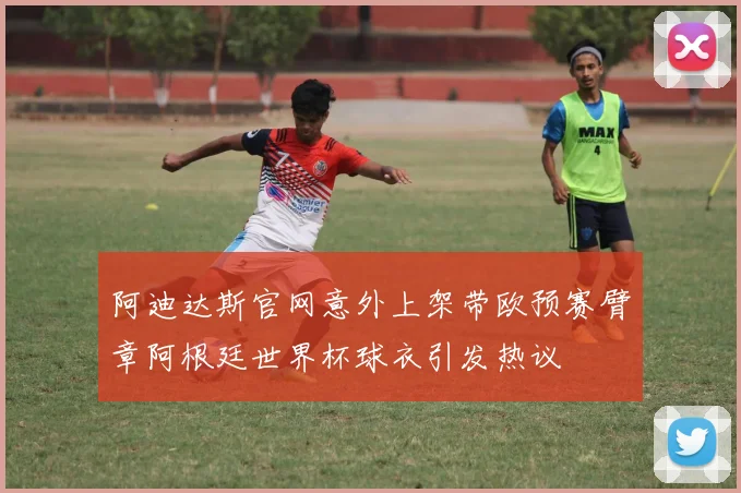 阿迪达斯官网意外上架带欧预赛臂章阿根廷世界杯球衣引发热议