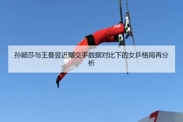 孙颖莎与王曼昱近期交手数据对比下的女乒格局再分析 - MKsports